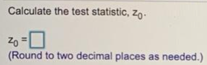 Calculate the test statistic, z-
20 =
(Round to two decimal places as needed.)
