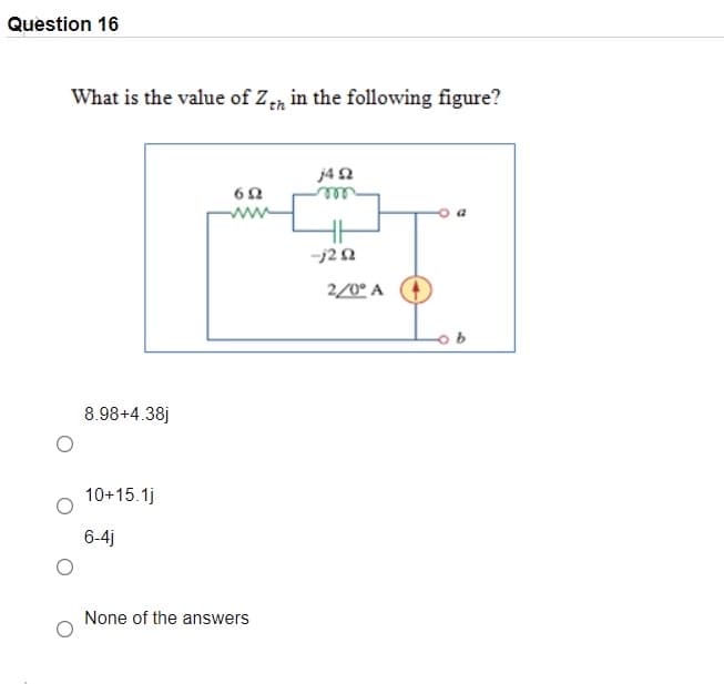 Question 16
What is the value of Zn in the following figure?
j42
-j20
2/0° A
8.98+4.38j
10+15.1j
6-4j
None of the answers
