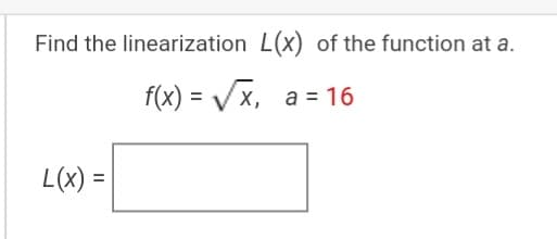 Find the linearization L(x) of the function at a.
f(x) = Vx, a = 16
L(x) =
