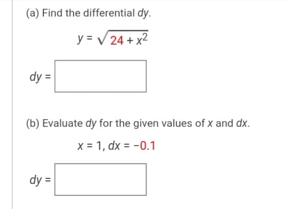 (a) Find the differential dy.
y = V 24 + x2
dy =
(b) Evaluate dy for the given values of x and dx.
x = 1, dx = -0.1
dy =
