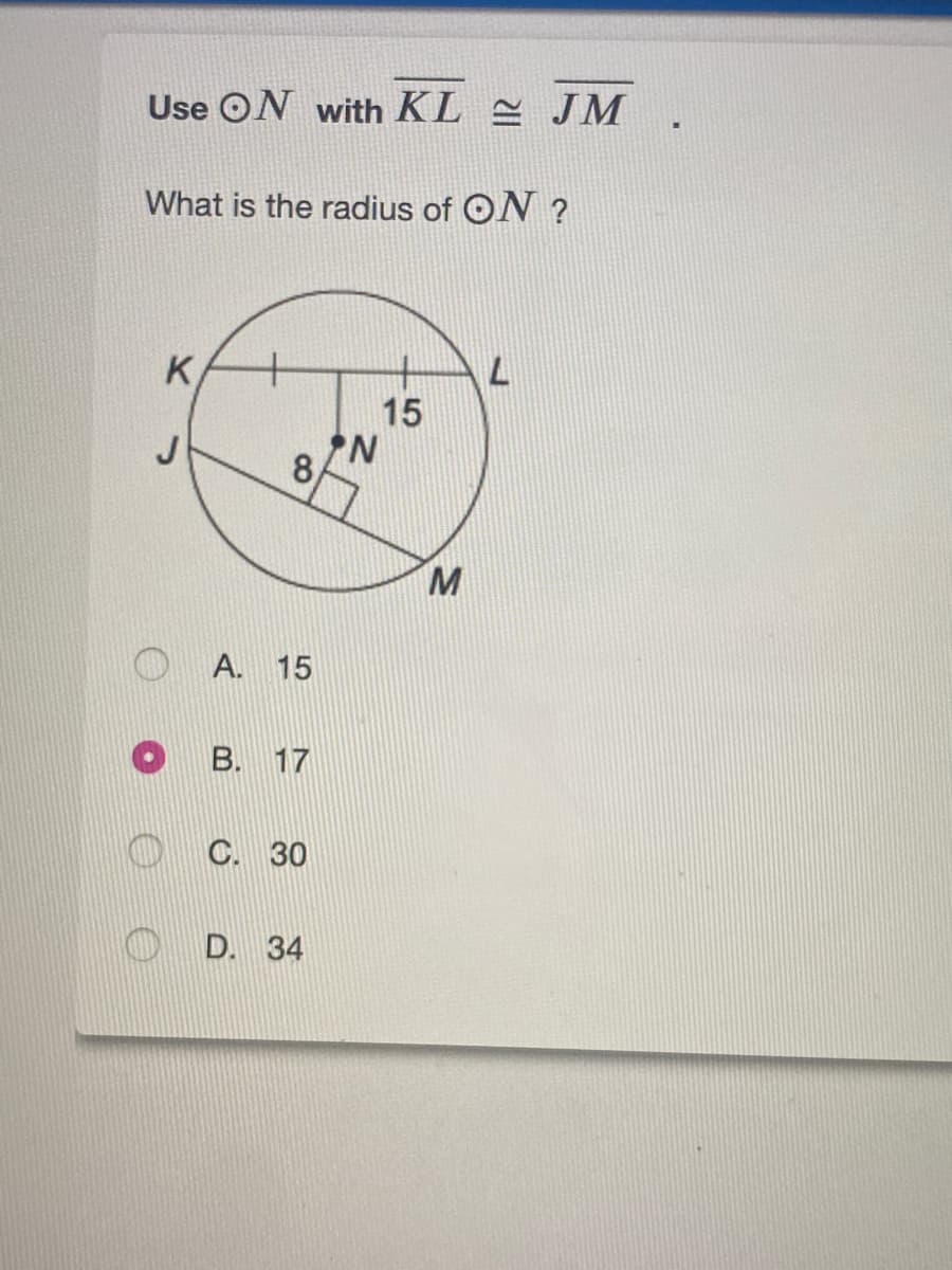 Use ON with KL JM
What is the radius of ON ?
K
15
J
8
M
A. 15
B. 17
C. 30
D. 34
