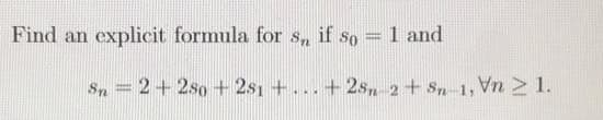 Find an explicit formula for s, if so = 1 and
%3D
Sn = 2+2so+ 2s1 +. ..
+ 2s, 2+ Sn-1,
,Vn 1.
