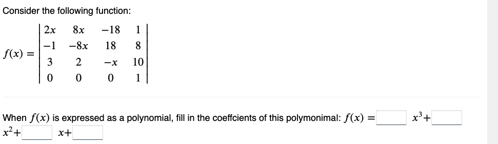 Consider the following function:
2x 8x -18 1
-1
-8x
18 8
2
0
f(x) =
3
0
-X 10
0
1
When f(x) is expressed as a polynomial, fill in the coeffcients of this polymonimal: f(x) =
x² +
x+
x³ +