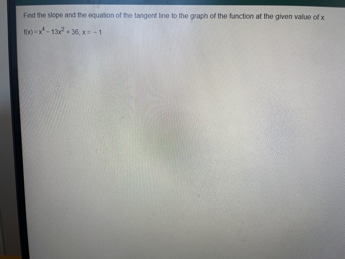 Find the slope and the equation of the tangent line to the graph of the function at the given value of x.
f(x)=x²-13x² + 36; x = -1