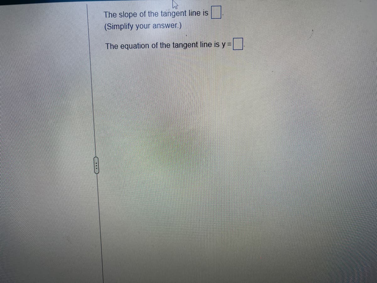 The slope of the tangent line is
(Simplify your answer.)
The equation of the tangent line is y =
□