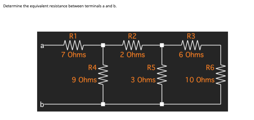 Determine the equivalent resistance between terminals a and b.
R1
R2
R3
ww-
a-
7 Ohms
2 Ohms
6 Ohms
R4.
R5
R6
9 Ohms
3 Ohms
10 Ohms
b-
