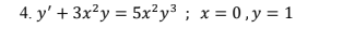 4. y' + 3x?y = 5x²y³ ; x = 0 ,y = 1
