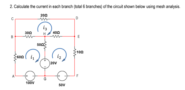 2. Calculate the current in each branch (total 6 branches) of the circuit shown below using mesh analysis.
202
iz
300
H
400
B
E
500
100
602
i1
i2
20V
A
100V
50V
