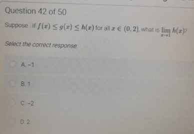 Question 42 of 50
Suppose if f(r) s g(x) < h(x) for all z € (0, 2), what is lim h(x)?
Select the correct response
O A-1
OB.1
OC-2
D. 2
