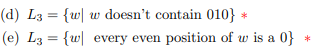 (d) L3 = {w| w doesn't contain 010}
(e) L3 = {w| every even position of w is a 0} *