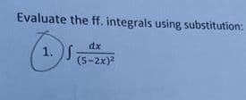 Evaluate the ff. integrals using substitution:
dx
1. S
(5-2x)2
