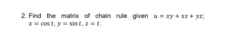 2. Find the matrix of chain rule given u = xy + xz + yz;
x = cos t, y = sin t, z = t.
