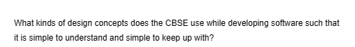 What kinds of design concepts does the CBSE use while developing software such that
it is simple to understand and simple to keep up with?