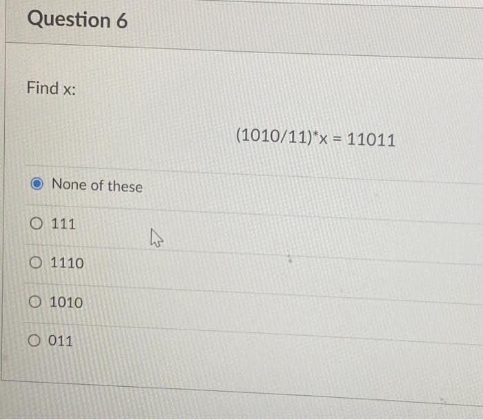 Question 6
Find x:
O None of these
O111
O 1110
O1010
O 011
(1010/11)*x = 11011