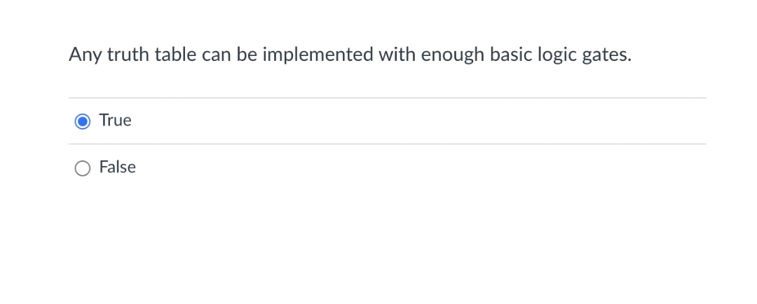 Any truth table can be implemented with enough basic logic gates.
O True
False