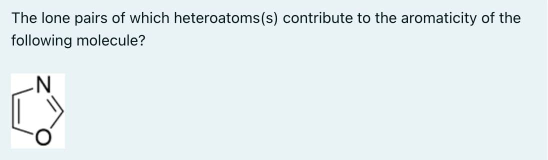 The lone pairs of which heteroatoms(s) contribute to the aromaticity of the
following molecule?
N
$