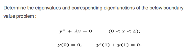 Determine the eigenvalues and corresponding eigenfunctions of the below boundary
value problem :
y" + Ay = 0
(0 < x < L);
y(0) = 0,
y'(1) + y(1) = 0.
