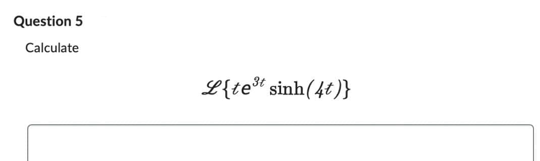 Question 5
Calculate
_{te® sinh(4t)}