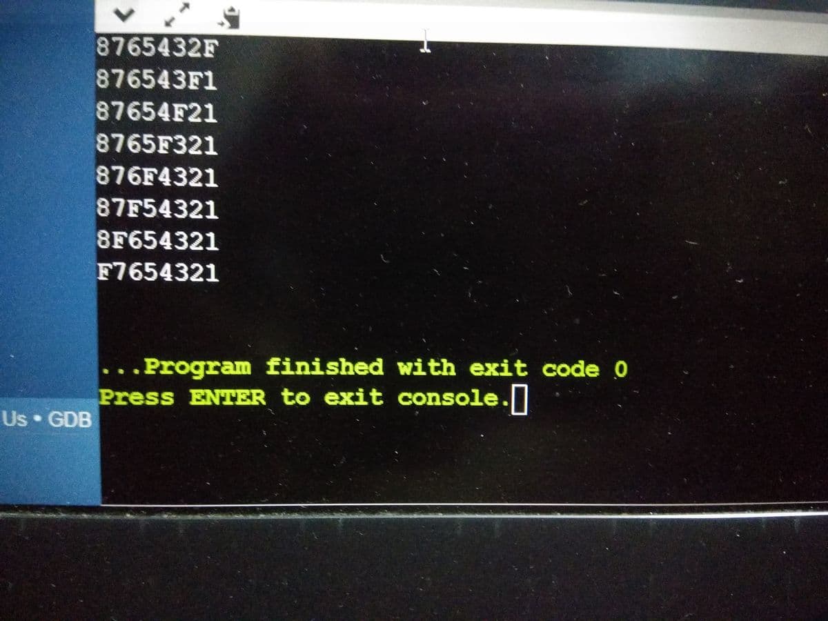 8765432F
876543F1
87654F21
8765F321
876F4321
87F54321
8F654321
F7654321
..Program finished with exit code 0
Press ENTER to exit console.I
Us GDB
