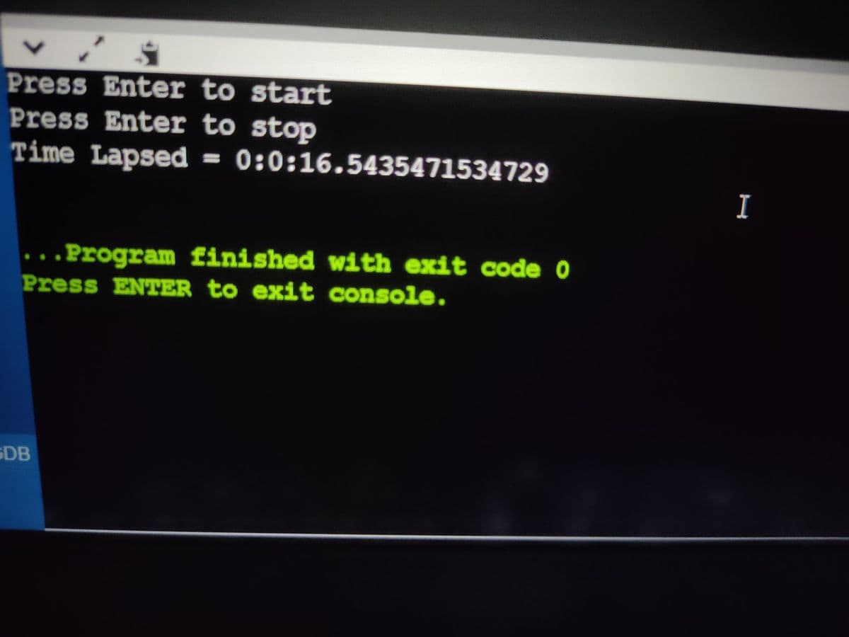 Press Enter to start
Press Enter to stop
Time Lapsed = 0:0:16.5435471534729
I
Program finished with exit code 0
...
Press ENTER to exit console.
SDB
