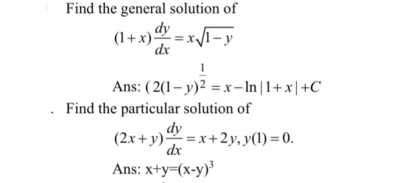 Find the general solution of
(1+x) dy = x√/1=y
dx
1
Ans: (2(1-y)² = x-ln | 1+x|+C
1. Find the particular solution of
(2x + y) dy = x + 2y, y(1) = 0.
dx
Ans: x+y=(x-y)³