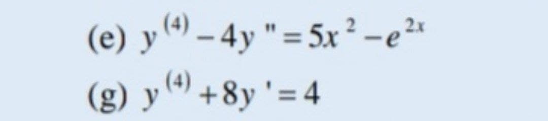 (e) y ª) – 4y " = 5x² -e²*
(g) y(ª) +8y '= 4
