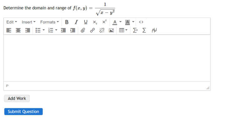 Determine the domain and range of f(x, y):
=
P
Edit Insert Formats B IU x₂ x²
E
C &
Add Work
1
Submit Question
x-
2
î
Σ+ Σ Α