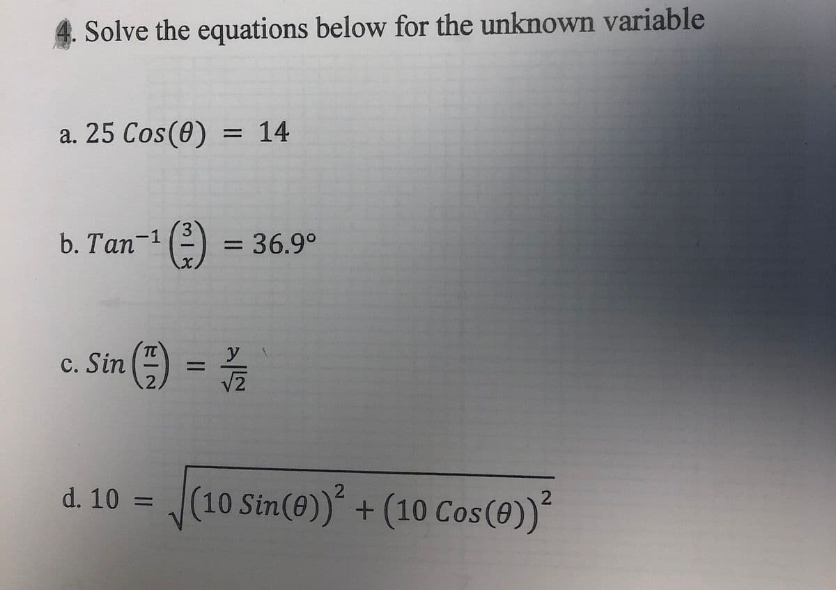 Solve the equations below for the unknown variable
a. 25 Cos (0) = 14
b. Tan-1
(-3)
d. 10 =
= 36.9°
y
c. Sin (17) = 2/1/2
2
10 Sin(0))² + (10 Cos (0))²