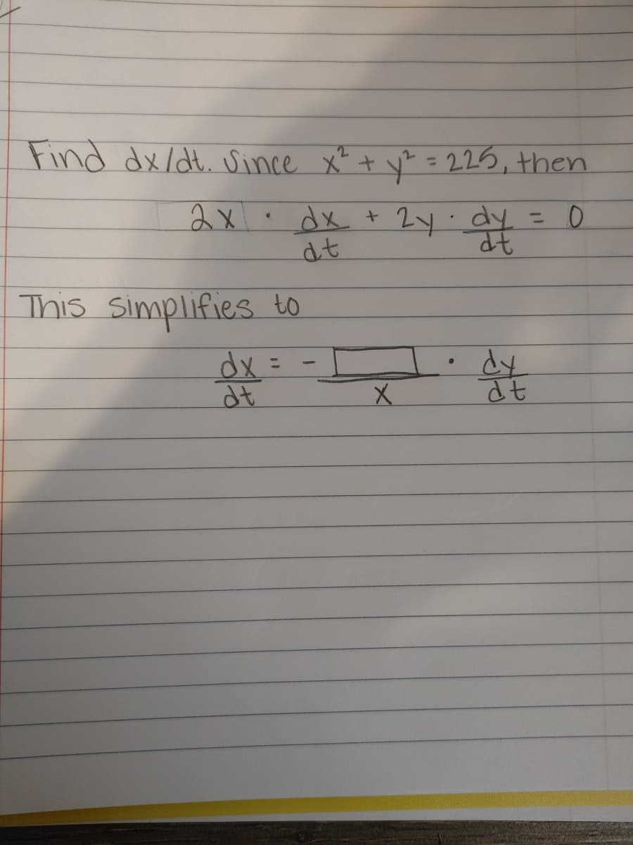 Find dx/dt. since x² + y? = 225, then
%3D
2x
•dx + 2y.dy = 0
dt
This simplifies to
dx =
dt
