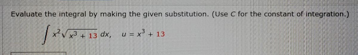 Evaluate the integral by making the given substitution. (Use C for the constant of integration.)
x³ + 13 dx,
u = x³ +
+ 13
