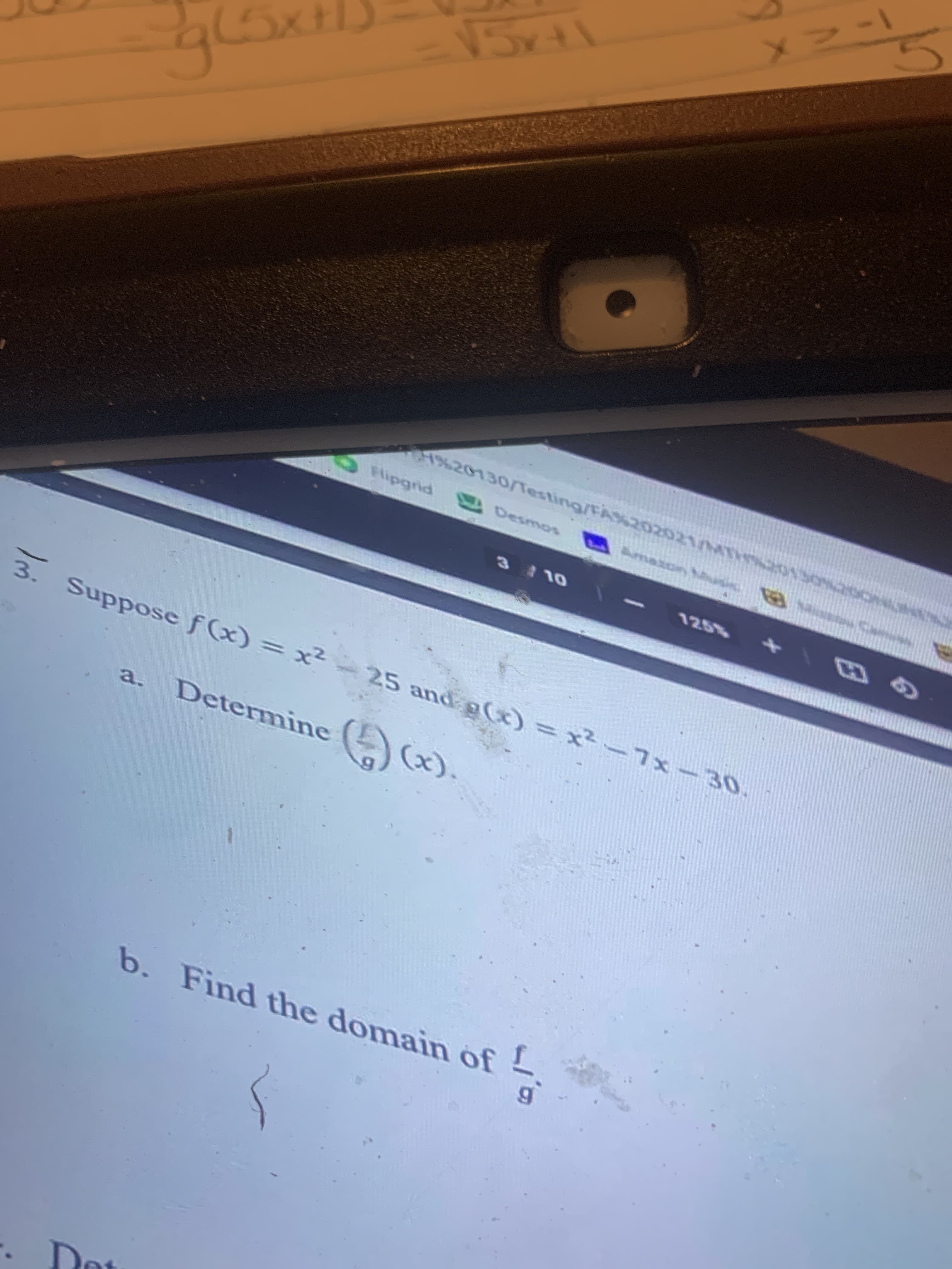 TEACA
01%20130/Testing/FA%20202104TH20130200NH
Amazon Musi B Ca
Desmos
Flipgrid
OL E
||
3. = x² -25 and g) = x²-7x-30.
Suppose f (x)
a. Determine
b. Find the domain of
