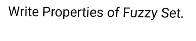 Write Properties of Fuzzy Set.