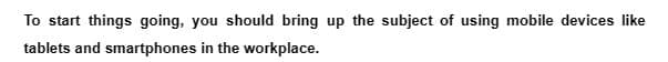 To start things going, you should bring up the subject of using mobile devices like
tablets and smartphones in the workplace.
