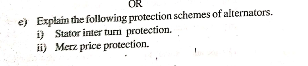 OR
e) Explain the following protection schemes of alternators.
i) Stator inter turn protection.
ii)
Merz price protection.