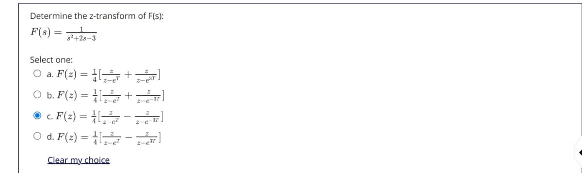 Determine the z-transform of F(s):
F(s)
s2+2s-3
Select one:
O a. F(2) = l+
O b. F(2) = +
O c. F(2) = (
e3T
z-
d. F(2) =
Clear my choice

