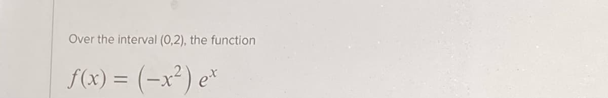 Over the interval (0,2), the function
{(x) = (-x²) e*
