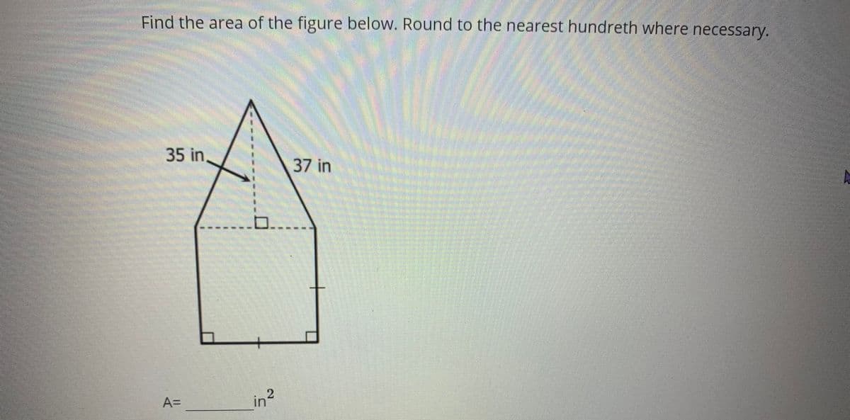 Find the area of the figure below. Round to the nearest hundreth where necessary.
35 in.
37 in
A=
in2
