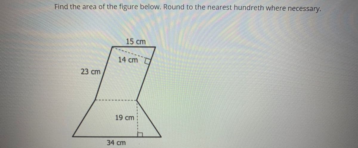 Find the area of the figure below. Round to the nearest hundreth where necessary.
15 cm
14cm
23 сm
19cm
34 ст
