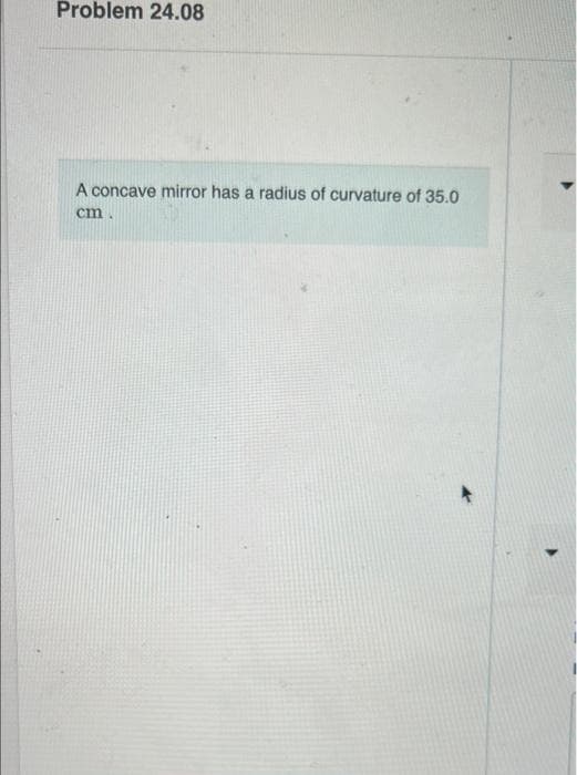 Problem 24.08
A concave mirror has a radius of curvature of 35.0
cm.
