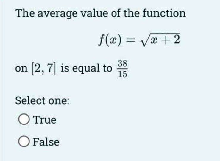 The average value of the function
f(x)=√x + 2
38
15
on [2, 7] is equal to
Select one:
O True
O False