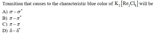 Transition that causes to the characteristic blue color of K, Re,Cl] will be
A) σ-σ
B) 7 - 7
С) л- т
D) 8-6
