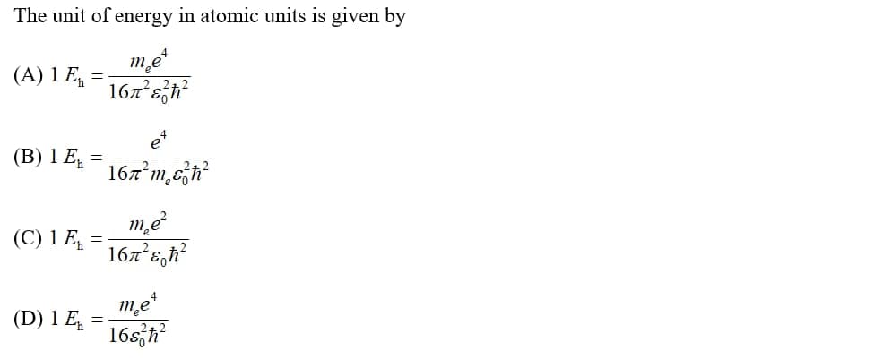 The unit of energy in atomic units is given by
me
167 eh
(A) 1 E,
(В) 1 E,
167 m,eh
me
167 s,h
(C) 1 E, =
me
(D) 1 E, =
165,h
