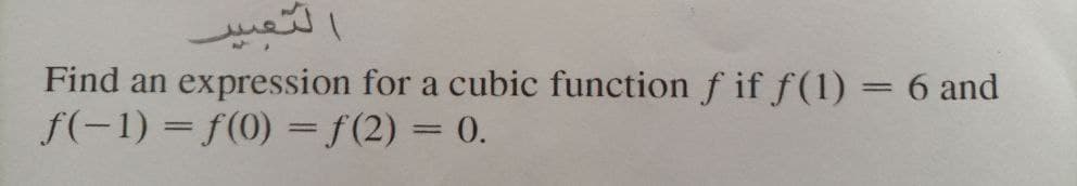 التعير
expression for a cubic function f if f(1) = 6 and
Find an
f(-1) = f(0) = f(2) = 0.
%3D
