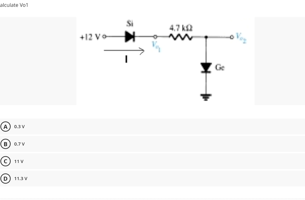 alculate Vo1
A) 0.3 V
(B) 0.7 V
D
11 V
11.3 V
+12 Vo
Si
本
4.7 k