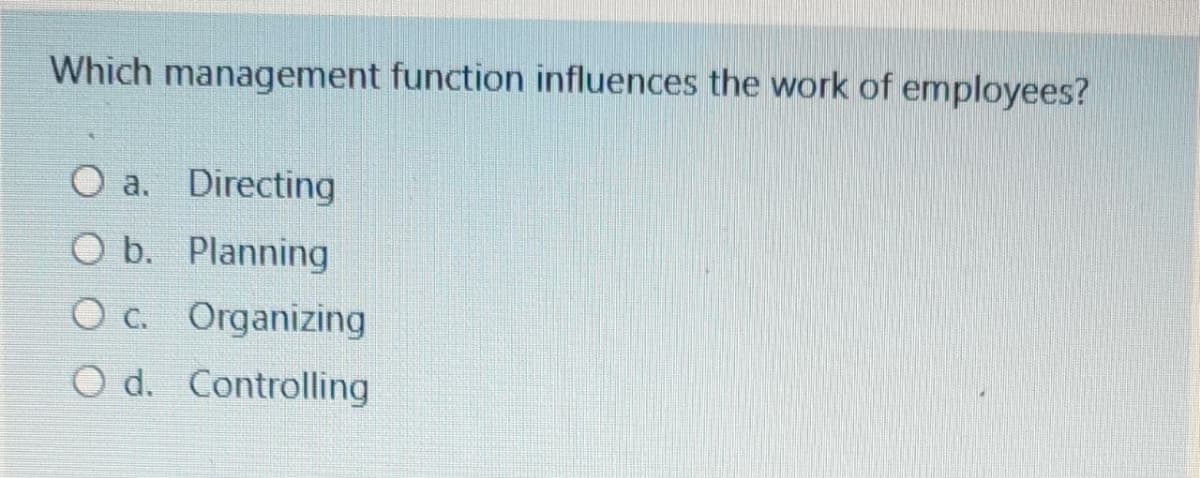 Which management function influences the work of employees?
O a. Directing
O b. Planning
O c. Organizing
O d. Controlling
