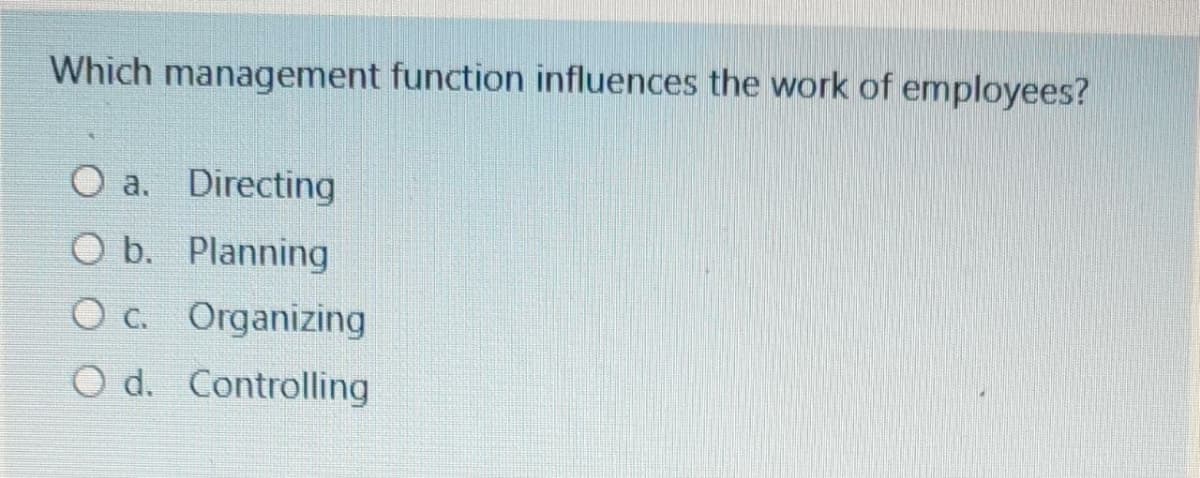 Which management function influences the work of employees?
O a. Directing
O b. Planning
Oc. Organizing
O d. Controlling
