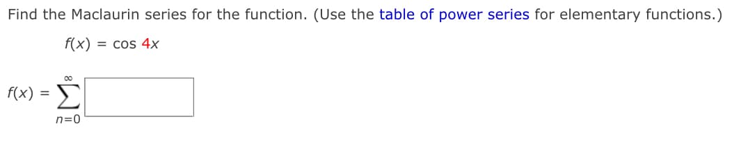 Find the Maclaurin series for the function. (Use the table of power series for elementary functions.)
f(x) = cos 4x
00
Σ
f(x)
=
n=0
