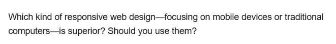 Which kind of responsive web design-focusing on mobile devices or traditional
computers
is superior? Should you use them?