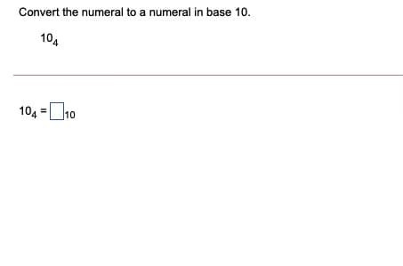 Convert the numeral to a numeral in base 10.
104
104 =10
