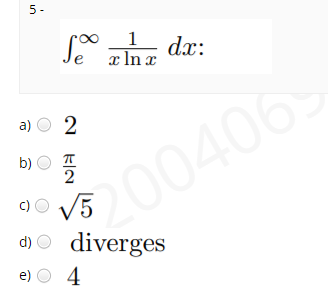 5-
1
dx:
x In x
a) O 2
b)
2
V5
d) O diverges
e) O 4
200406
